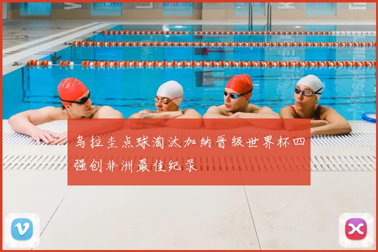 乌拉圭点球淘汰加纳晋级世界杯四强创非洲最佳纪录