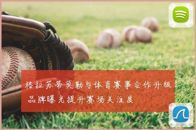 格拉苏蒂莫勒与体育赛事合作升级 品牌曝光提升赛场关注度
