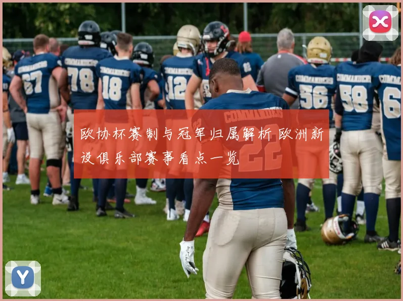 欧协杯赛制与冠军归属解析 欧洲新设俱乐部赛事看点一览
