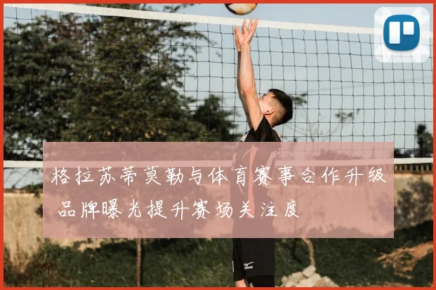 格拉苏蒂莫勒与体育赛事合作升级 品牌曝光提升赛场关注度