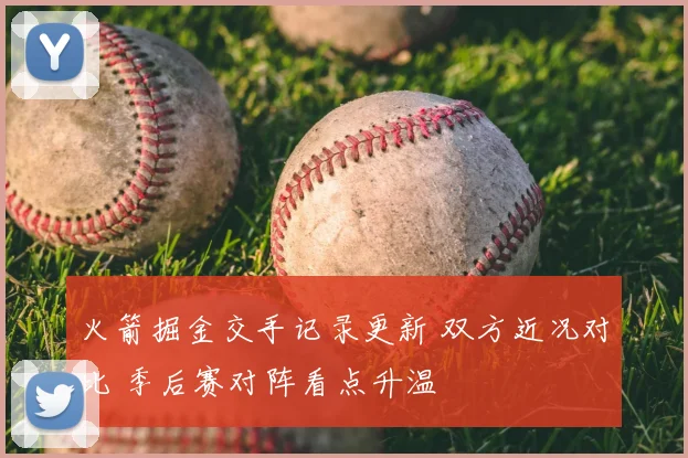 火箭掘金交手记录更新 双方近况对比 季后赛对阵看点升温