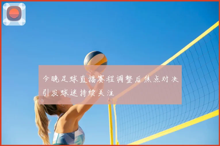 今晚足球直播赛程调整后焦点对决引发球迷持续关注