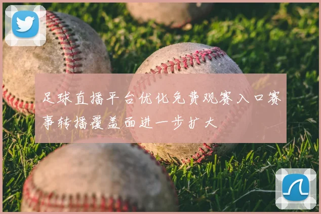 足球直播平台优化免费观赛入口赛事转播覆盖面进一步扩大