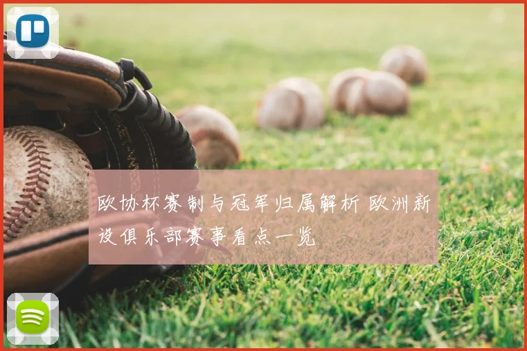 欧协杯赛制与冠军归属解析 欧洲新设俱乐部赛事看点一览