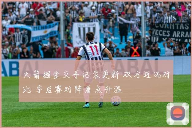火箭掘金交手记录更新 双方近况对比 季后赛对阵看点升温