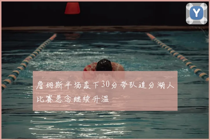 詹姆斯半场轰下30分带队追分湖人比赛悬念继续升温