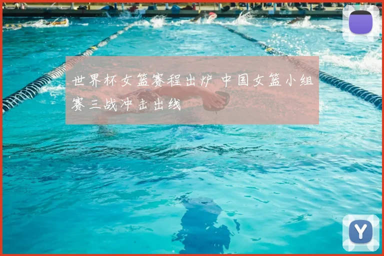 世界杯女篮赛程出炉 中国女篮小组赛三战冲击出线