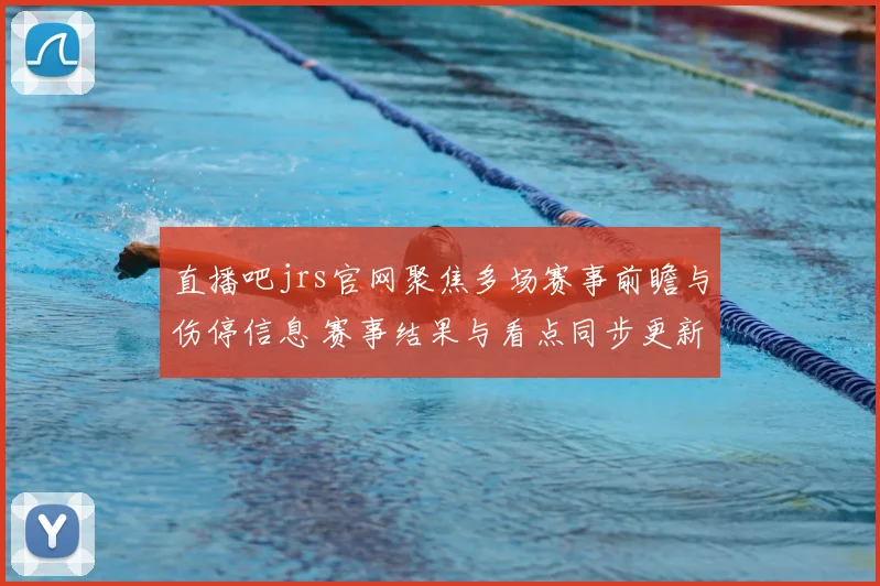 直播吧jrs官网聚焦多场赛事前瞻与伤停信息 赛事结果与看点同步更新