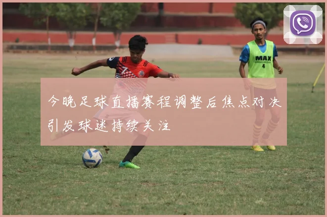 今晚足球直播赛程调整后焦点对决引发球迷持续关注