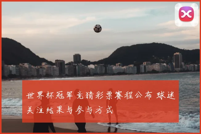 世界杯冠军竞猜彩票赛程公布 球迷关注结果与参与方式