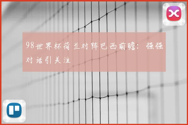 98世界杯荷兰对阵巴西前瞻：强强对话引关注