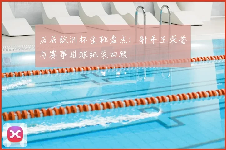 历届欧洲杯金靴盘点：射手王荣誉与赛事进球纪录回顾