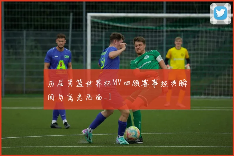 历届男篮世界杯MV回顾赛事经典瞬间与高光画面_1