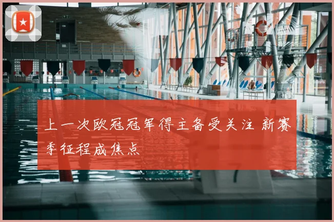 上一次欧冠冠军得主备受关注 新赛季征程成焦点