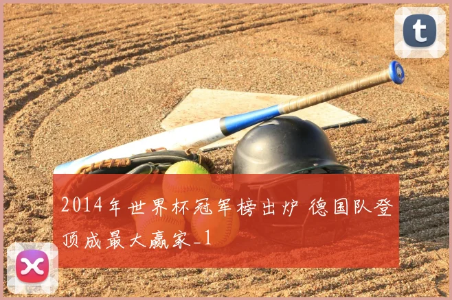 2014年世界杯冠军榜出炉 德国队登顶成最大赢家_1
