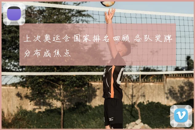 上次奥运会国家排名回顾 各队奖牌分布成焦点