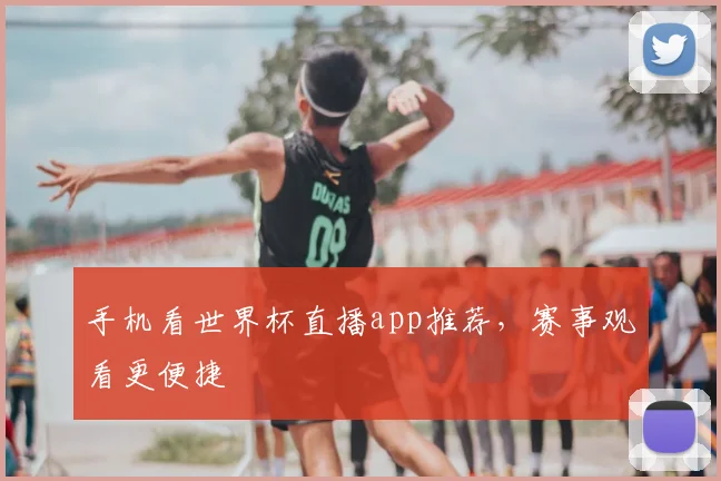 手机看世界杯直播app推荐，赛事观看更便捷