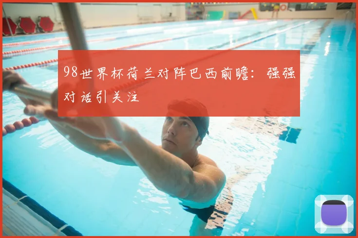 98世界杯荷兰对阵巴西前瞻：强强对话引关注