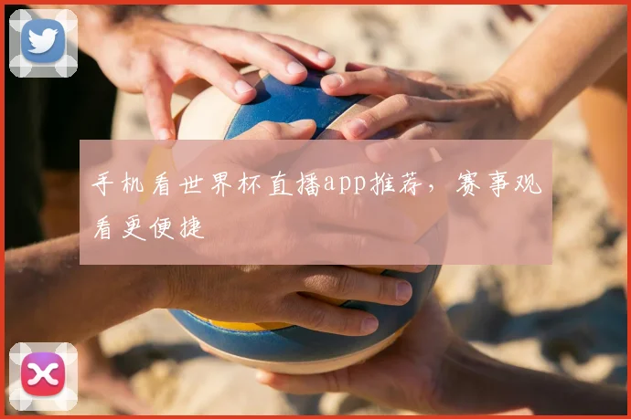手机看世界杯直播app推荐，赛事观看更便捷